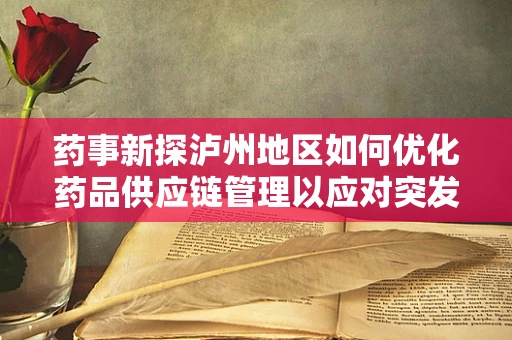 药事新探泸州地区如何优化药品供应链管理以应对突发公共卫生事件？