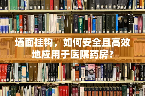 墙面挂钩，如何安全且高效地应用于医院药房？