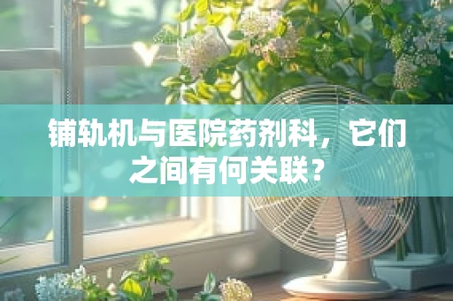 铺轨机与医院药剂科，它们之间有何关联？