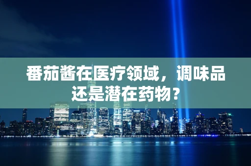番茄酱在医疗领域，调味品还是潜在药物？
