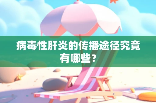 病毒性肝炎的传播途径究竟有哪些？