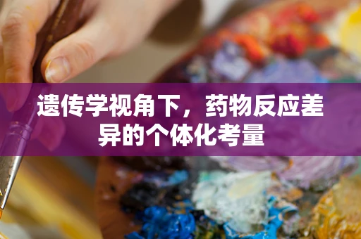 遗传学视角下，药物反应差异的个体化考量