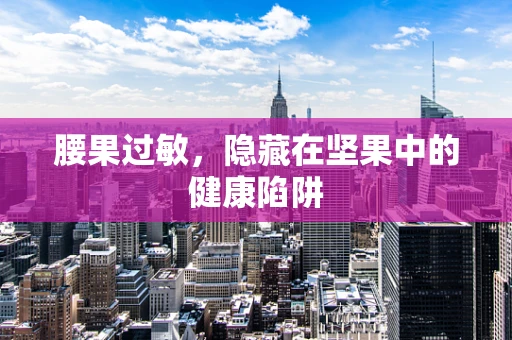 腰果过敏，隐藏在坚果中的健康陷阱