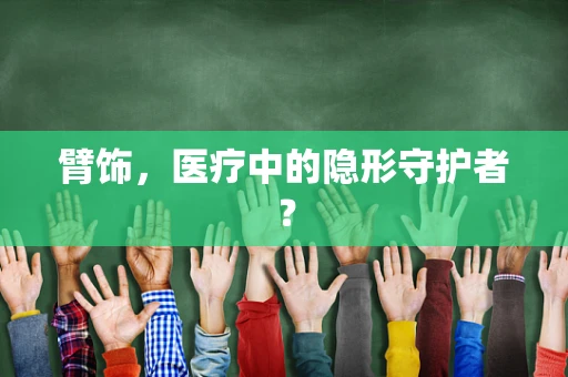 臂饰，医疗中的隐形守护者？