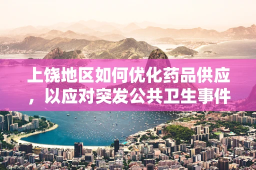 上饶地区如何优化药品供应，以应对突发公共卫生事件？