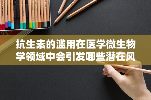 抗生素的滥用在医学微生物学领域中会引发哪些潜在风险？