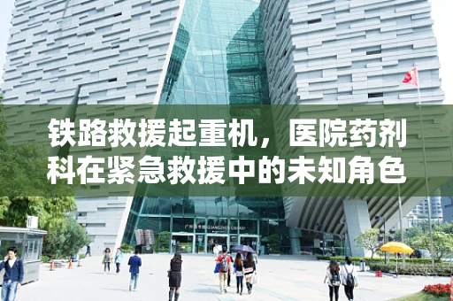 铁路救援起重机，医院药剂科在紧急救援中的未知角色？