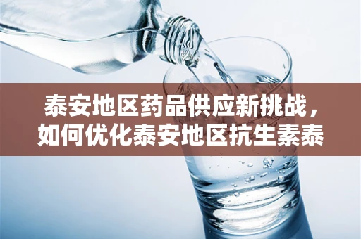 泰安地区药品供应新挑战，如何优化泰安地区抗生素泰能（亚胺培南西司他丁）的库存管理？