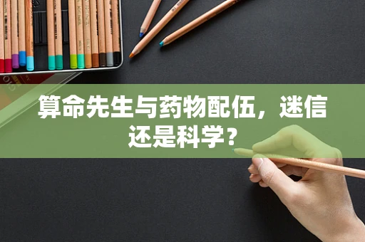 算命先生与药物配伍，迷信还是科学？