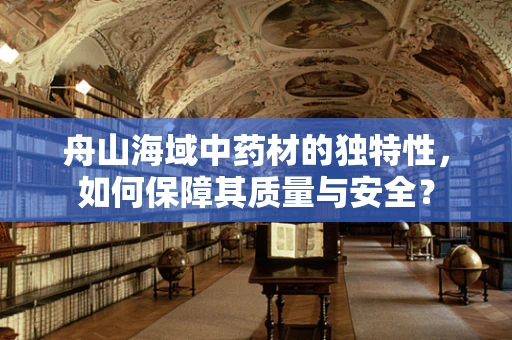 舟山海域中药材的独特性，如何保障其质量与安全？