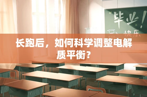 长跑后，如何科学调整电解质平衡？