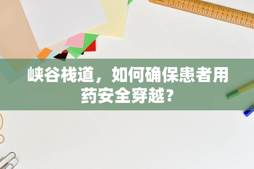 峡谷栈道，如何确保患者用药安全穿越？