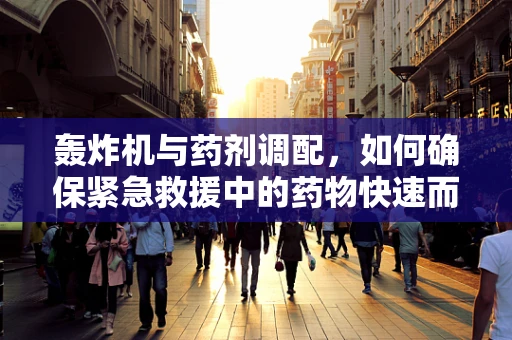 轰炸机与药剂调配，如何确保紧急救援中的药物快速而精准送达？
