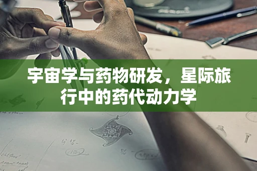 宇宙学与药物研发，星际旅行中的药代动力学