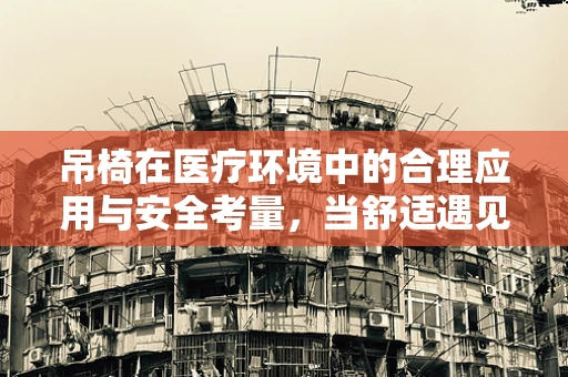 吊椅在医疗环境中的合理应用与安全考量，当舒适遇见治疗