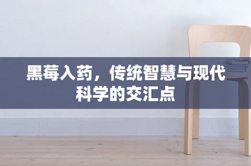 黑莓入药，传统智慧与现代科学的交汇点