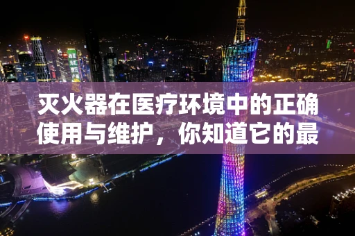 灭火器在医疗环境中的正确使用与维护，你知道它的最佳放置位置吗？