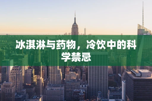 冰淇淋与药物，冷饮中的科学禁忌