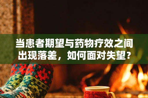 当患者期望与药物疗效之间出现落差，如何面对失望？