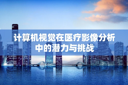 计算机视觉在医疗影像分析中的潜力与挑战