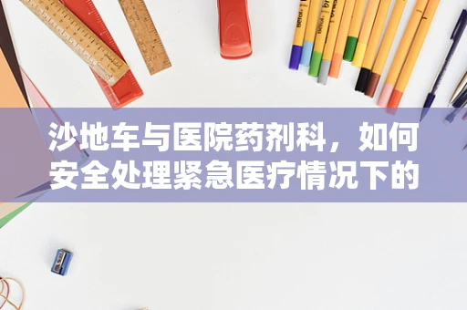 沙地车与医院药剂科，如何安全处理紧急医疗情况下的特殊运输工具消毒？