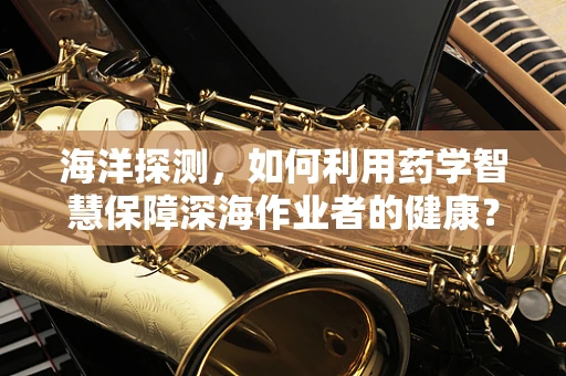 海洋探测，如何利用药学智慧保障深海作业者的健康？