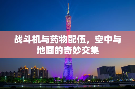 战斗机与药物配伍，空中与地面的奇妙交集
