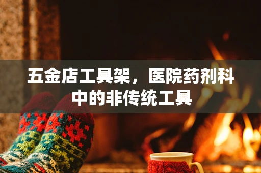 五金店工具架，医院药剂科中的非传统工具