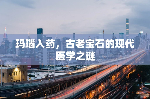玛瑙入药，古老宝石的现代医学之谜