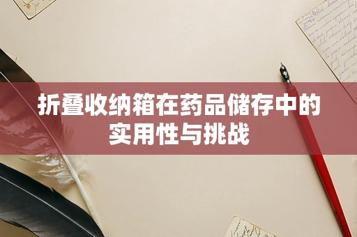 折叠收纳箱在药品储存中的实用性与挑战