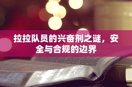 拉拉队员的兴奋剂之谜，安全与合规的边界