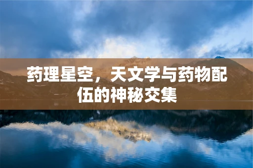 药理星空，天文学与药物配伍的神秘交集