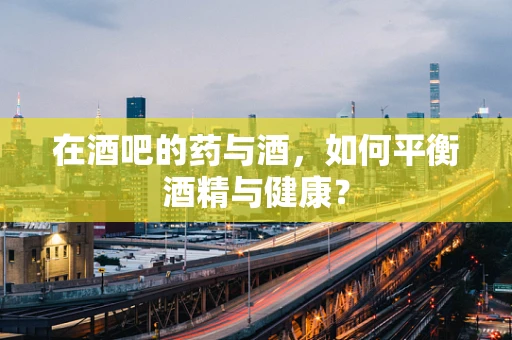 在酒吧的药与酒，如何平衡酒精与健康？