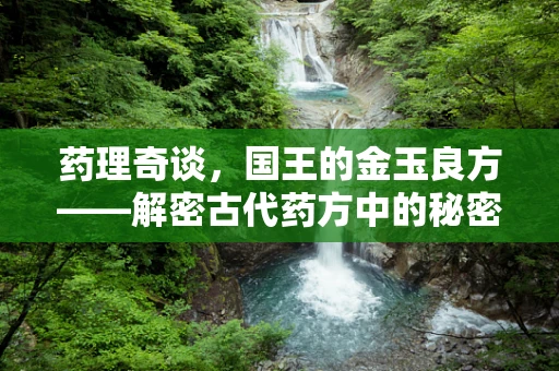 药理奇谈，国王的金玉良方——解密古代药方中的秘密