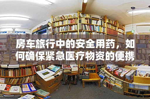 房车旅行中的安全用药，如何确保紧急医疗物资的便携与有效？