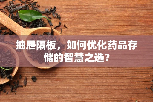抽屉隔板，如何优化药品存储的智慧之选？
