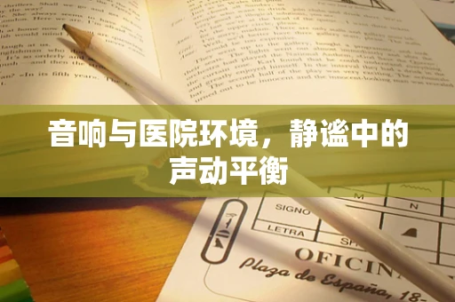 音响与医院环境，静谧中的声动平衡