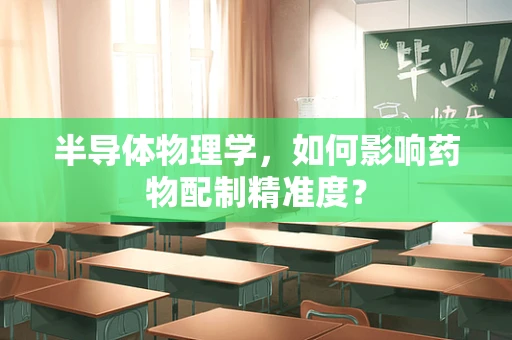 半导体物理学，如何影响药物配制精准度？