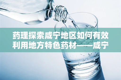 药理探索咸宁地区如何有效利用地方特色药材——咸宁艾草在药剂调配中的创新应用？