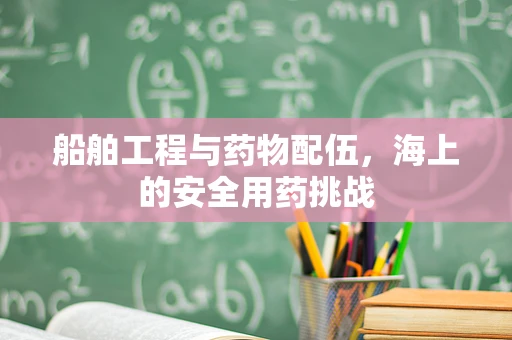 船舶工程与药物配伍，海上的安全用药挑战