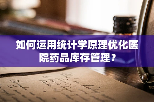 如何运用统计学原理优化医院药品库存管理？