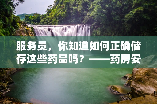 服务员，你知道如何正确储存这些药品吗？——药房安全储存的细节