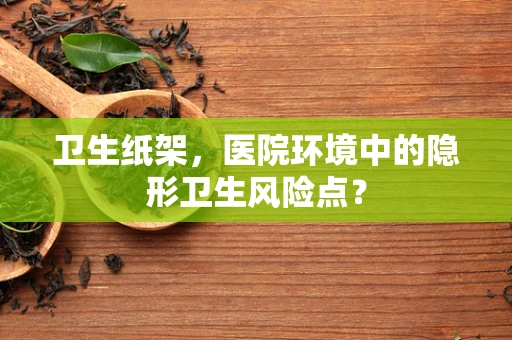 卫生纸架，医院环境中的隐形卫生风险点？