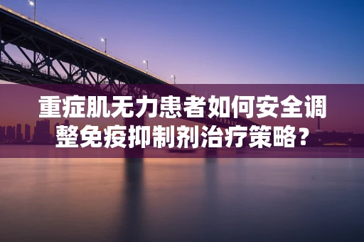 重症肌无力患者如何安全调整免疫抑制剂治疗策略？