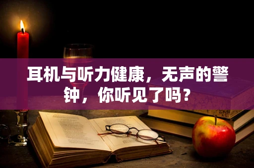耳机与听力健康，无声的警钟，你听见了吗？
