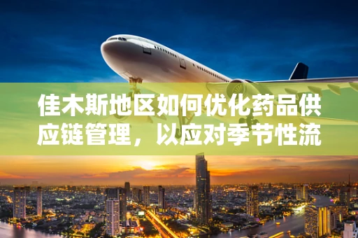 佳木斯地区如何优化药品供应链管理，以应对季节性流感高峰？