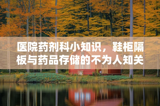 医院药剂科小知识，鞋柜隔板与药品存储的不为人知关系？