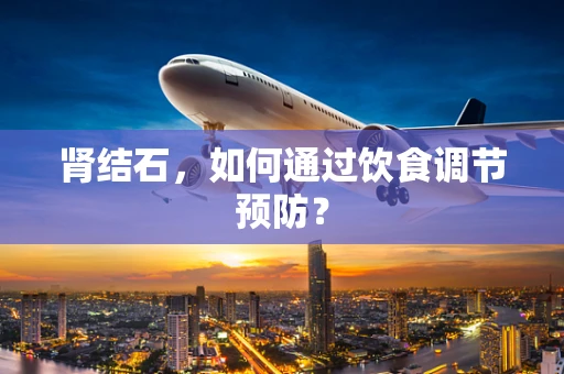 肾结石，如何通过饮食调节预防？
