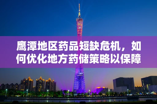 鹰潭地区药品短缺危机，如何优化地方药储策略以保障医疗供给？