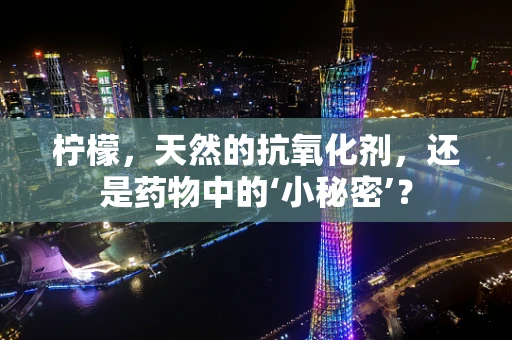 柠檬，天然的抗氧化剂，还是药物中的‘小秘密’？